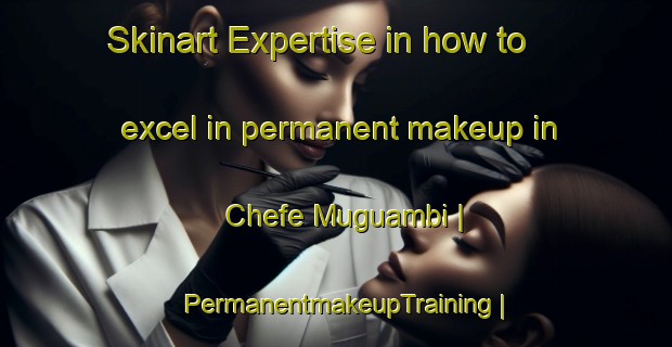 Skinart Expertise in how to excel in permanent makeup in Chefe Muguambi | PermanentmakeupTraining | PermanentmakeupClasses | SkinartTraining-Mozambique
